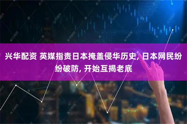 兴华配资 英媒指责日本掩盖侵华历史, 日本网民纷纷破防, 开始互揭老底