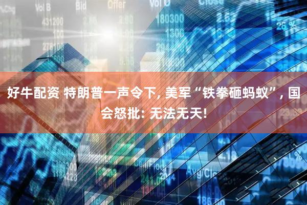 好牛配资 特朗普一声令下, 美军“铁拳砸蚂蚁”, 国会怒批: 无法无天!