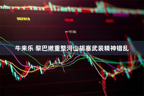 牛来乐 黎巴嫩重整河山胡塞武装精神错乱