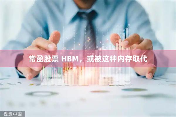 常盈股票 HBM，或被这种内存取代
