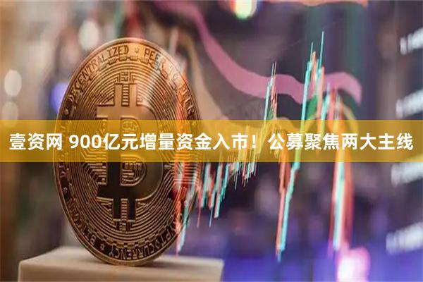 壹资网 900亿元增量资金入市！公募聚焦两大主线
