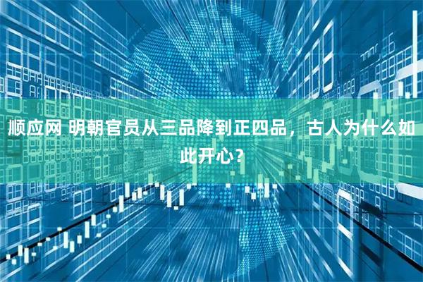 顺应网 明朝官员从三品降到正四品，古人为什么如此开心？