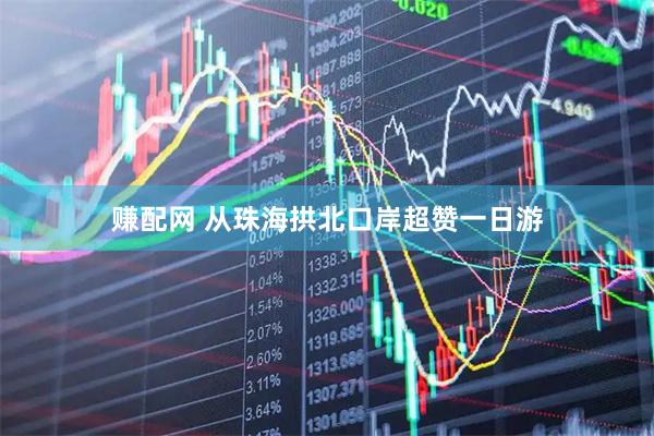 赚配网 从珠海拱北口岸超赞一日游