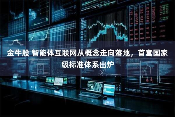 金牛股 智能体互联网从概念走向落地，首套国家级标准体系出炉