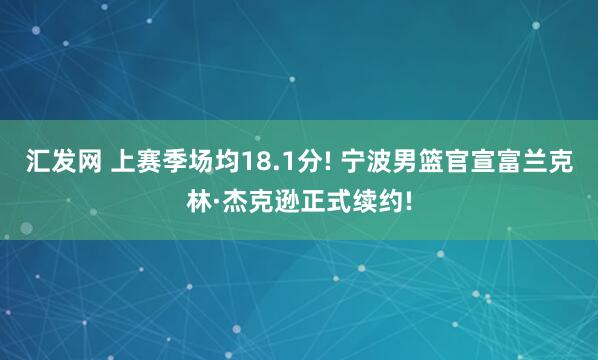 汇发网 上赛季场均18.1分! 宁波男篮官宣富兰克林·杰克逊正式续约!